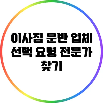 이사짐 운반 업체 선택 요령: 전문가 찾기