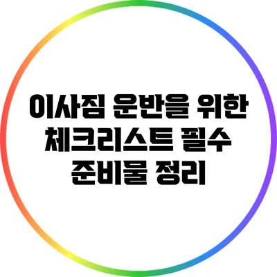 이사짐 운반을 위한 체크리스트: 필수 준비물 정리