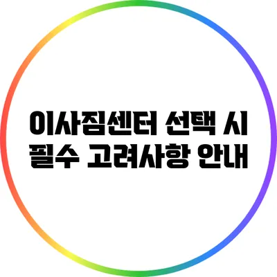 이사짐센터 선택 시 필수 고려사항 안내