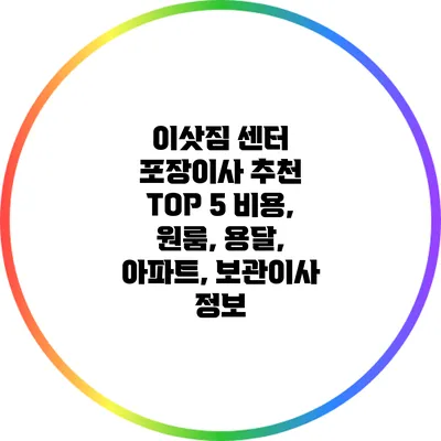 이삿짐 센터 포장이사 추천 TOP 5: 비용, 원룸, 용달, 아파트, 보관이사 정보