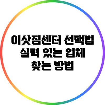 이삿짐센터 선택법: 실력 있는 업체 찾는 방법