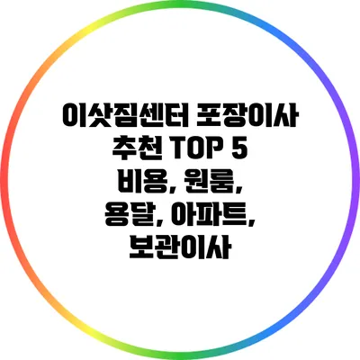 이삿짐센터 포장이사 추천 TOP 5: 비용, 원룸, 용달, 아파트, 보관이사