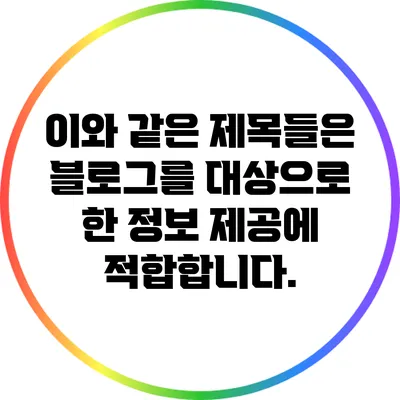 이와 같은 제목들은 블로그를 대상으로 한 정보 제공에 적합합니다.