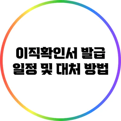 이직확인서 발급 일정 및 대처 방법