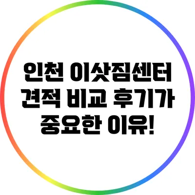 인천 이삿짐센터 견적 비교: 후기가 중요한 이유!