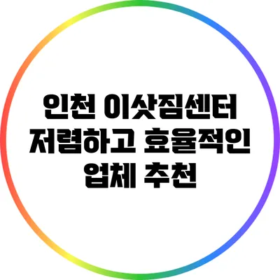 인천 이삿짐센터: 저렴하고 효율적인 업체 추천