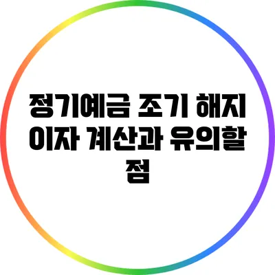 정기예금 조기 해지: 이자 계산과 유의할 점