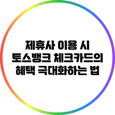 제휴사 이용 시 토스뱅크 체크카드의 혜택 극대화하는 법