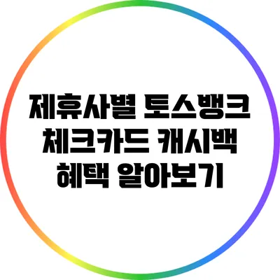 제휴사별 토스뱅크 체크카드 캐시백 혜택 알아보기