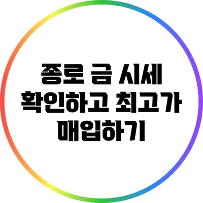종로 금 시세 확인하고 최고가 매입하기
