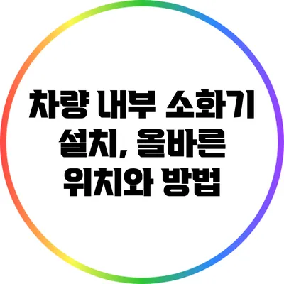 차량 내부 소화기 설치, 올바른 위치와 방법