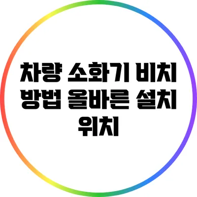 차량 소화기 비치 방법: 올바른 설치 위치