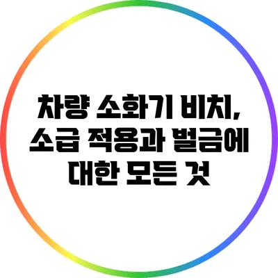 차량 소화기 비치, 소급 적용과 벌금에 대한 모든 것