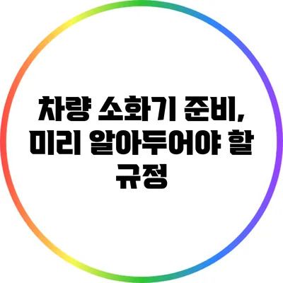 차량 소화기 준비, 미리 알아두어야 할 규정