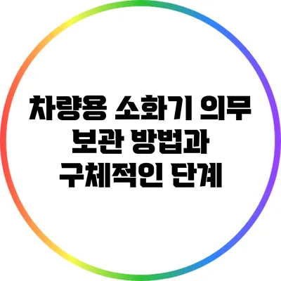 차량용 소화기 의무 보관 방법과 구체적인 단계