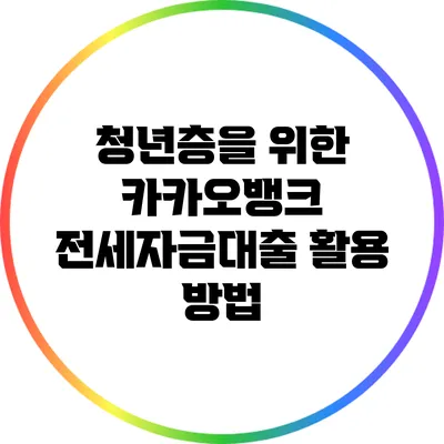 청년층을 위한 카카오뱅크 전세자금대출 활용 방법