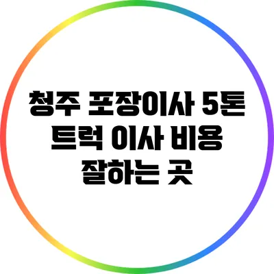 청주 포장이사 5톤 트럭 이사 비용 잘하는 곳