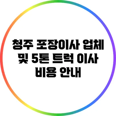 청주 포장이사 업체 및 5톤 트럭 이사 비용 안내