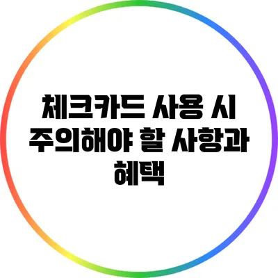 체크카드 사용 시 주의해야 할 사항과 혜택
