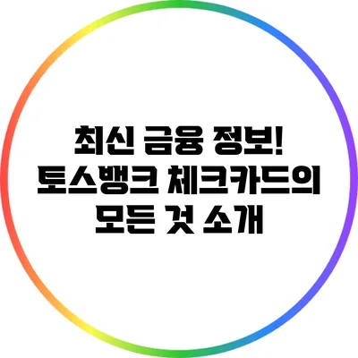 최신 금융 정보! 토스뱅크 체크카드의 모든 것 소개