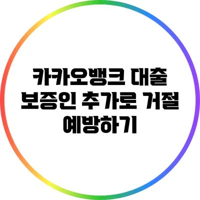 카카오뱅크 대출 보증인 추가로 거절 예방하기