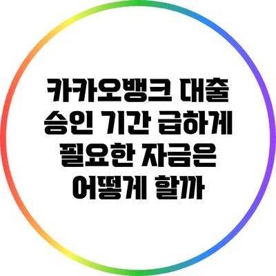 카카오뱅크 대출 승인 기간: 급하게 필요한 자금은 어떻게 할까?