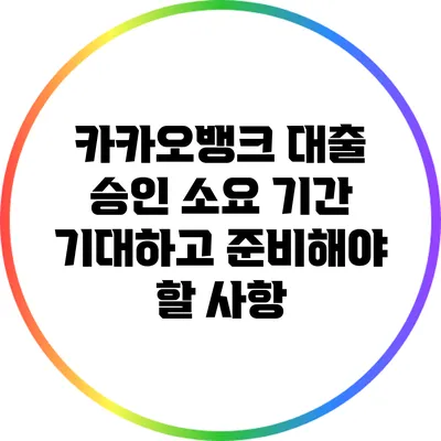 카카오뱅크 대출 승인 소요 기간: 기대하고 준비해야 할 사항