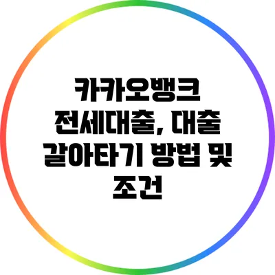 카카오뱅크 전세대출, 대출 갈아타기 방법 및 조건