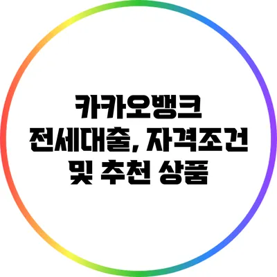 카카오뱅크 전세대출, 자격조건 및 추천 상품