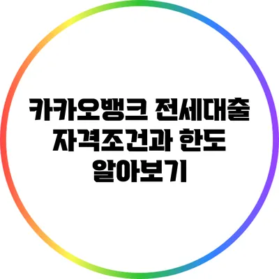 카카오뱅크 전세대출: 자격조건과 한도 알아보기