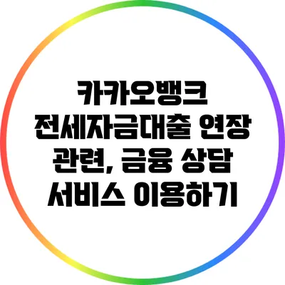 카카오뱅크 전세자금대출 연장 관련, 금융 상담 서비스 이용하기