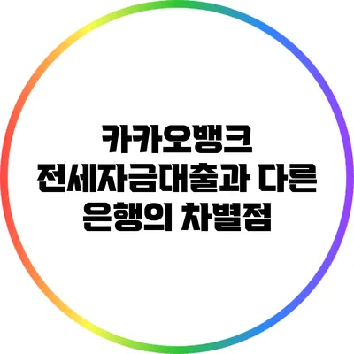 카카오뱅크 전세자금대출과 다른 은행의 차별점