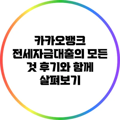 카카오뱅크 전세자금대출의 모든 것: 후기와 함께 살펴보기