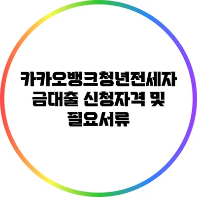 카카오뱅크청년전세자금대출: 신청자격 및 필요서류