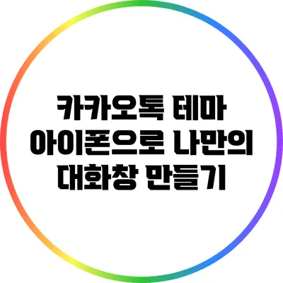 카카오톡 테마: 아이폰으로 나만의 대화창 만들기