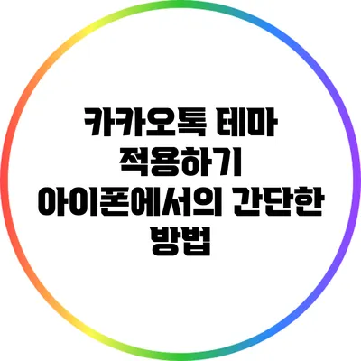 카카오톡 테마 적용하기: 아이폰에서의 간단한 방법