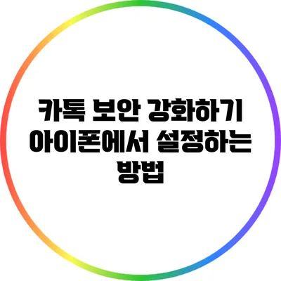 카톡 보안 강화하기: 아이폰에서 설정하는 방법