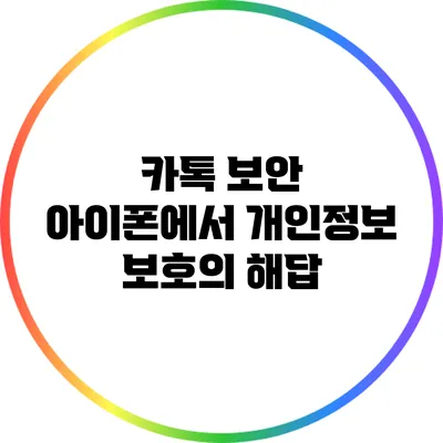 카톡 보안: 아이폰에서 개인정보 보호의 해답