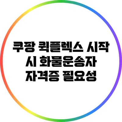 쿠팡 퀵플렉스 시작 시 화물운송자 자격증 필요성