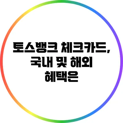 토스뱅크 체크카드, 국내 및 해외 혜택은?