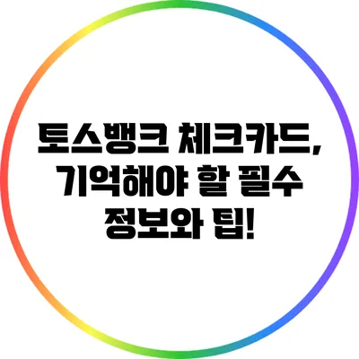 토스뱅크 체크카드, 기억해야 할 필수 정보와 팁!
