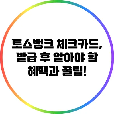 토스뱅크 체크카드, 발급 후 알아야 할 혜택과 꿀팁!