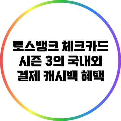 토스뱅크 체크카드 시즌 3의 국내외 결제 캐시백 혜택