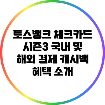 토스뱅크 체크카드 시즌3: 국내 및 해외 결제 캐시백 혜택 소개