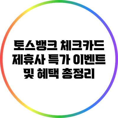 토스뱅크 체크카드 제휴사 특가 이벤트 및 혜택 총정리