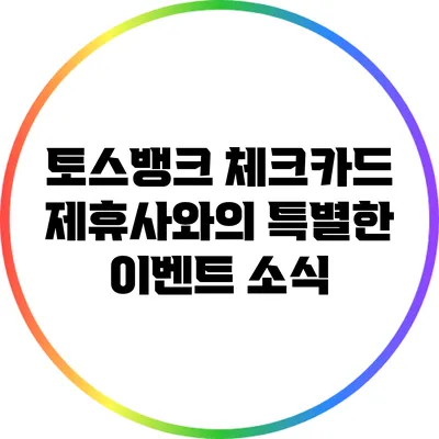 토스뱅크 체크카드 제휴사와의 특별한 이벤트 소식