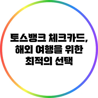 토스뱅크 체크카드, 해외 여행을 위한 최적의 선택