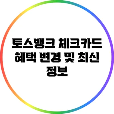 토스뱅크 체크카드 혜택 변경 및 최신 정보