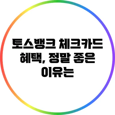 토스뱅크 체크카드 혜택, 정말 좋은 이유는?