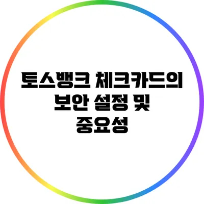 토스뱅크 체크카드의 보안 설정 및 중요성